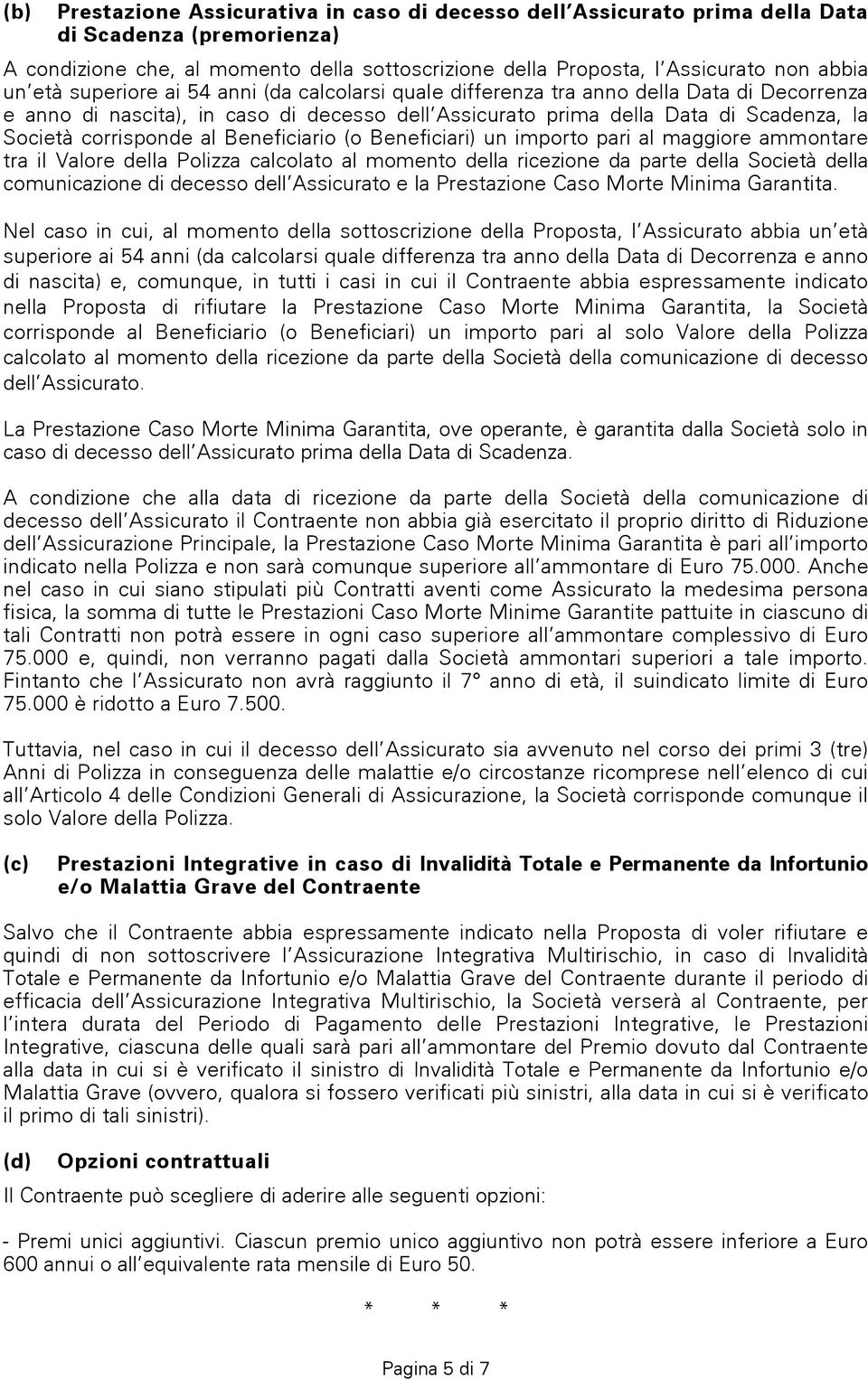 al Beneficiario (o Beneficiari) un importo pari al maggiore ammontare tra il Valore della Polizza calcolato al momento della ricezione da parte della Società della comunicazione di decesso dell