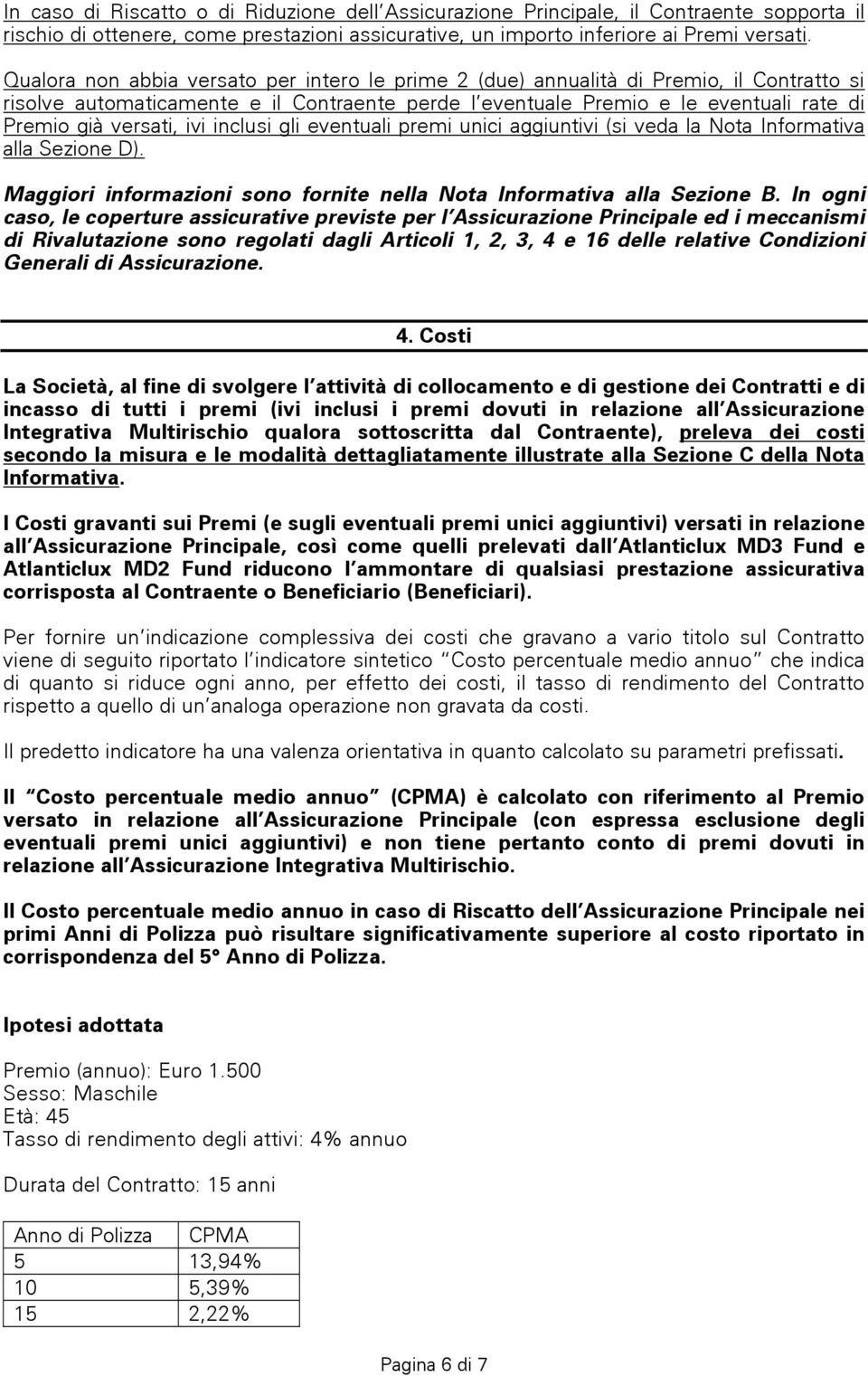 ivi inclusi gli eventuali premi unici aggiuntivi (si veda la Nota Informativa alla Sezione D). Maggiori informazioni sono fornite nella Nota Informativa alla Sezione B.