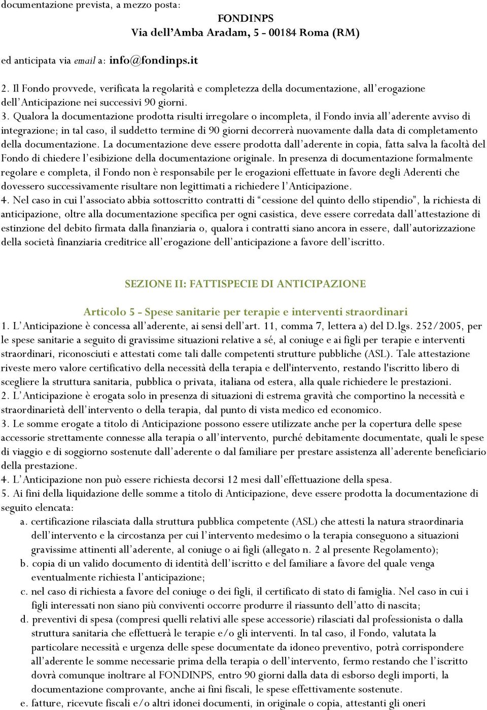 Qualora la documentazione prodotta risulti irregolare o incompleta, il Fondo invia all aderente avviso di integrazione; in tal caso, il suddetto termine di 90 giorni decorrerà nuovamente dalla data