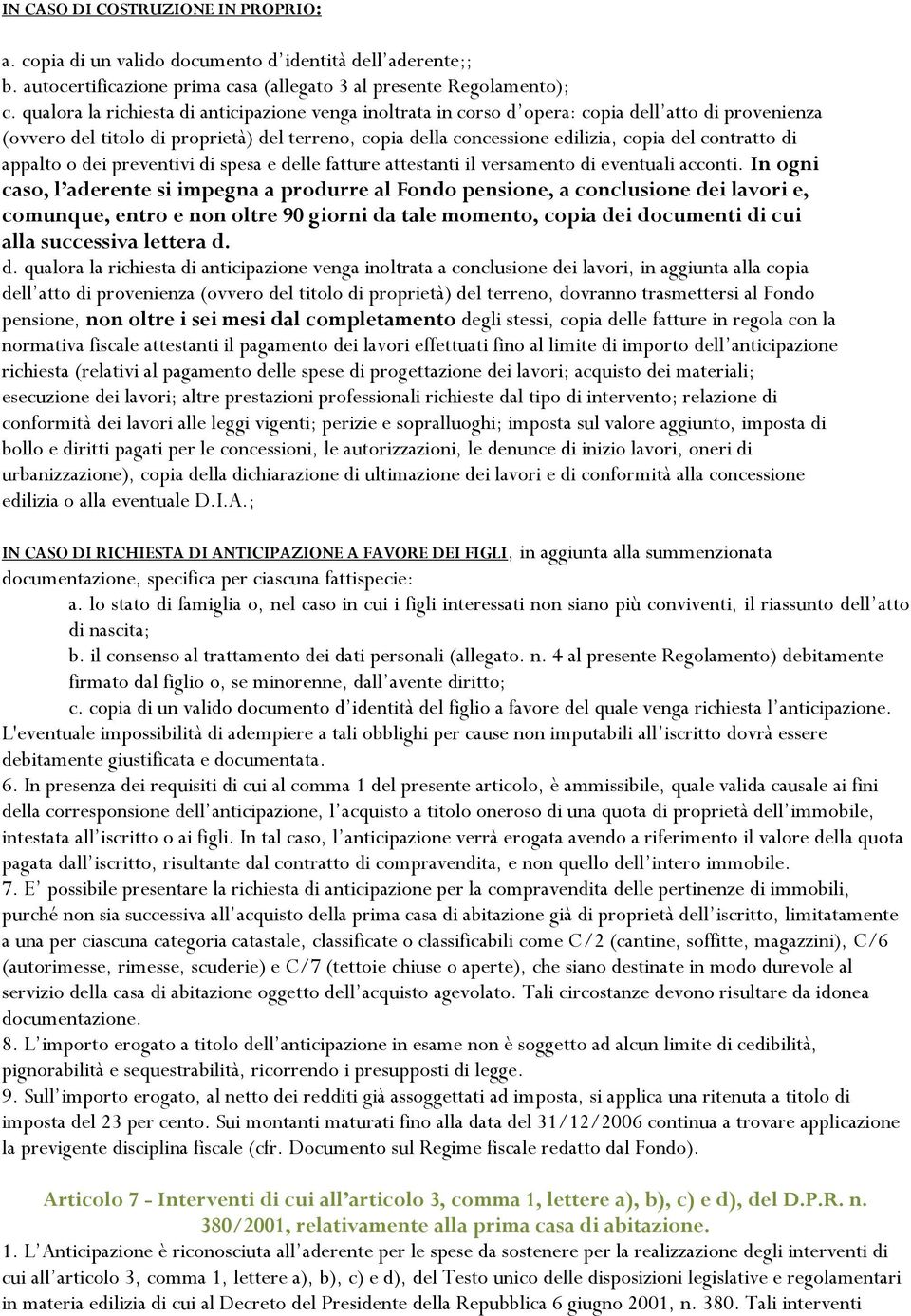 contratto di appalto o dei preventivi di spesa e delle fatture attestanti il versamento di eventuali acconti.