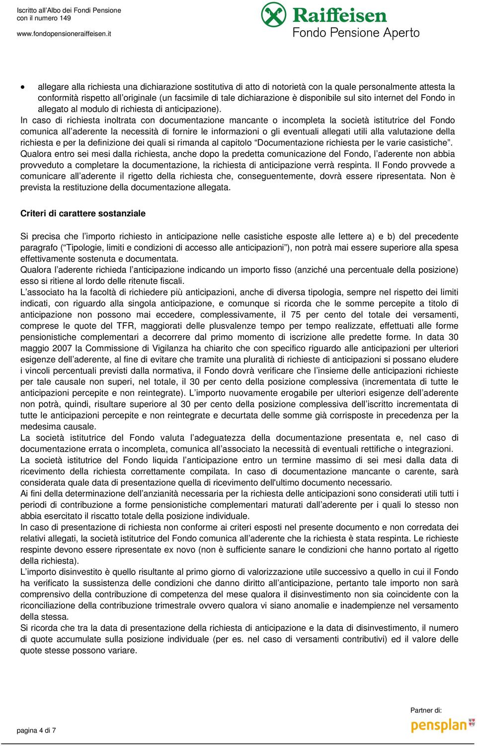 In caso di richiesta inoltrata con documentazione mancante o incompleta la società istitutrice del Fondo comunica all aderente la necessità di fornire le informazioni o gli eventuali allegati utili