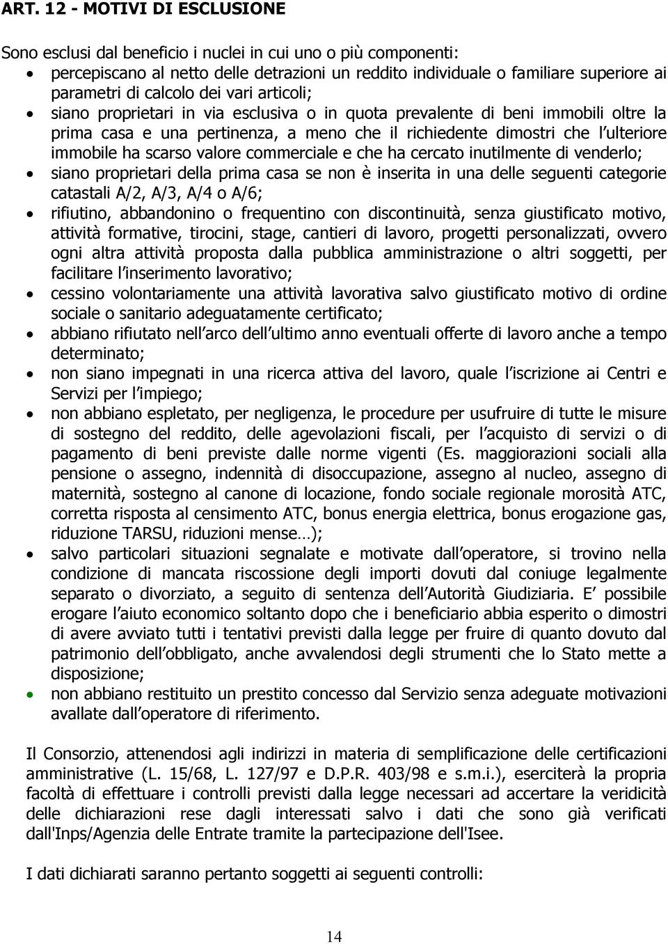 ha scarso valore commerciale e che ha cercato inutilmente di venderlo; siano proprietari della prima casa se non è inserita in una delle seguenti categorie catastali A/2, A/3, A/4 o A/6; rifiutino,