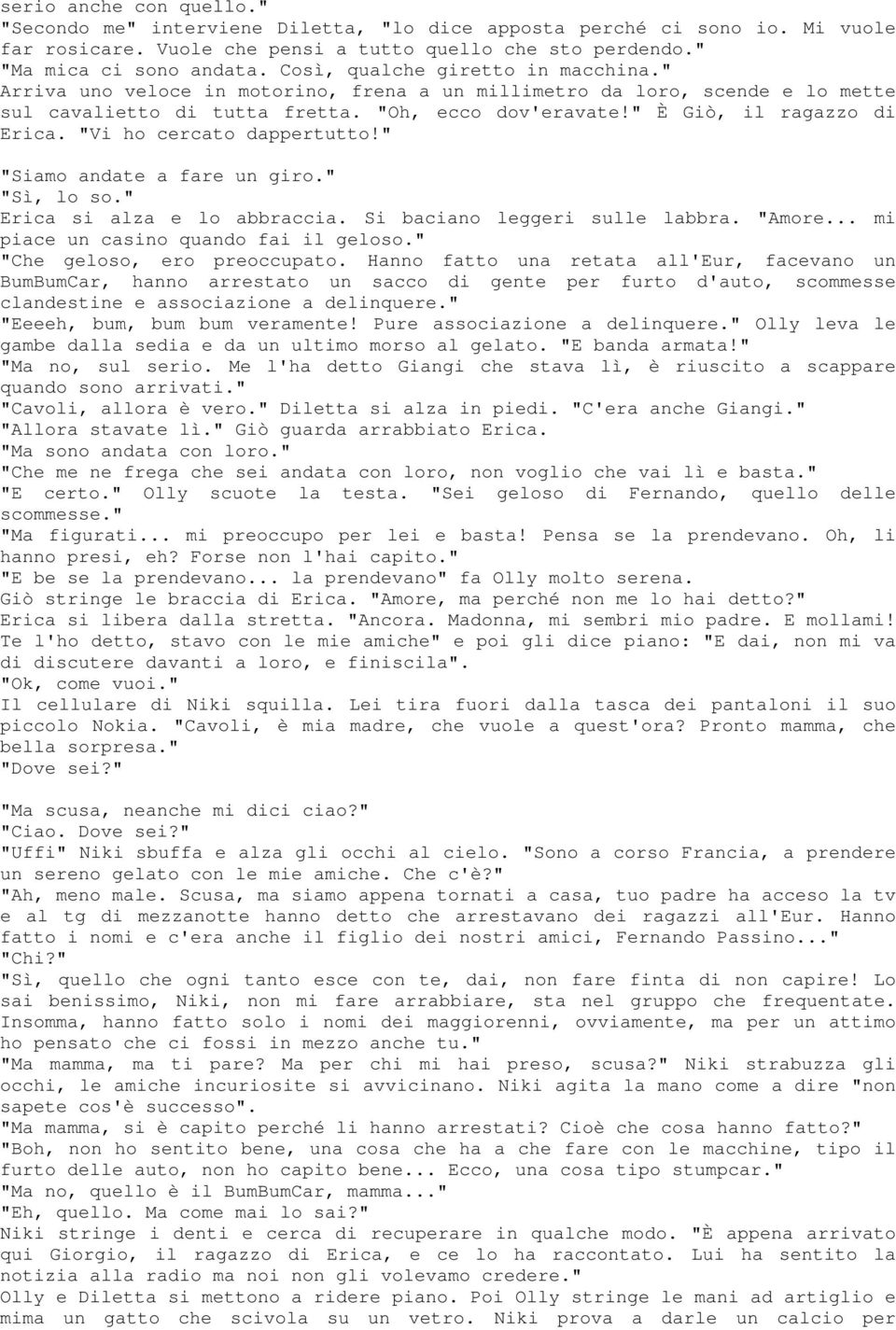 "Vi ho cercato dappertutto!" "Siamo andate a fare un giro." "Sì, lo so." Erica si alza e lo abbraccia. Si baciano leggeri sulle labbra. "Amore... mi piace un casino quando fai il geloso.