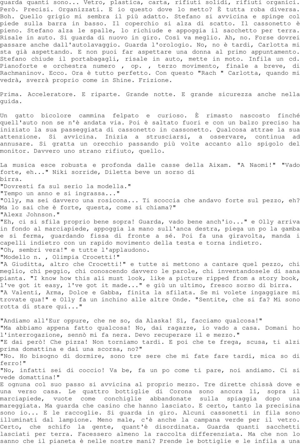 Risale in auto. Si guarda di nuovo in giro. Così va meglio. Ah, no. Forse dovrei passare anche dall'autolavaggio. Guarda l'orologio. No, no è tardi, Carlotta mi sta già aspettando.