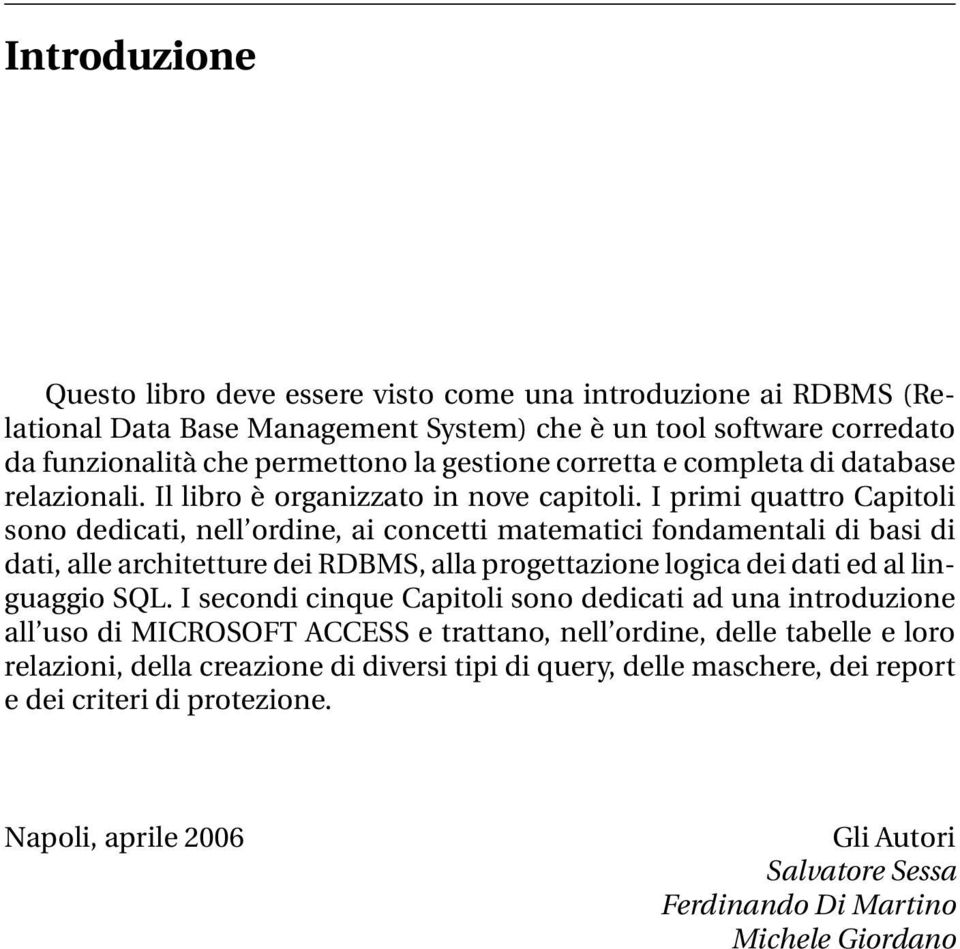 I primi quattro Capitoli sono dedicati, nell ordine, ai concetti matematici fondamentali di basi di dati, alle architetture dei RDBMS, alla progettazione logica dei dati ed al linguaggio SQL.