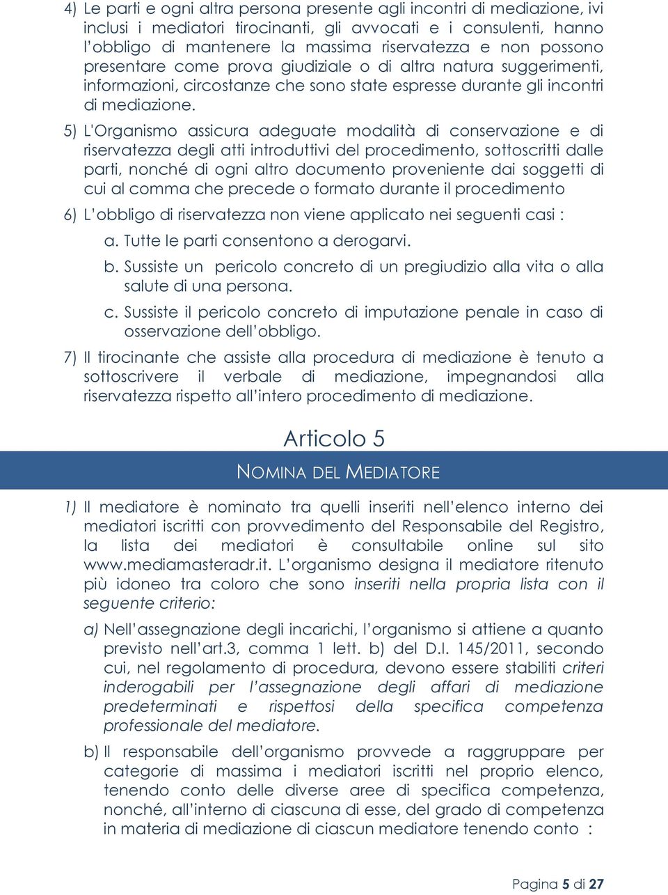 5) L'Organismo assicura adeguate modalità di conservazione e di riservatezza degli atti introduttivi del procedimento, sottoscritti dalle parti, nonché di ogni altro documento proveniente dai