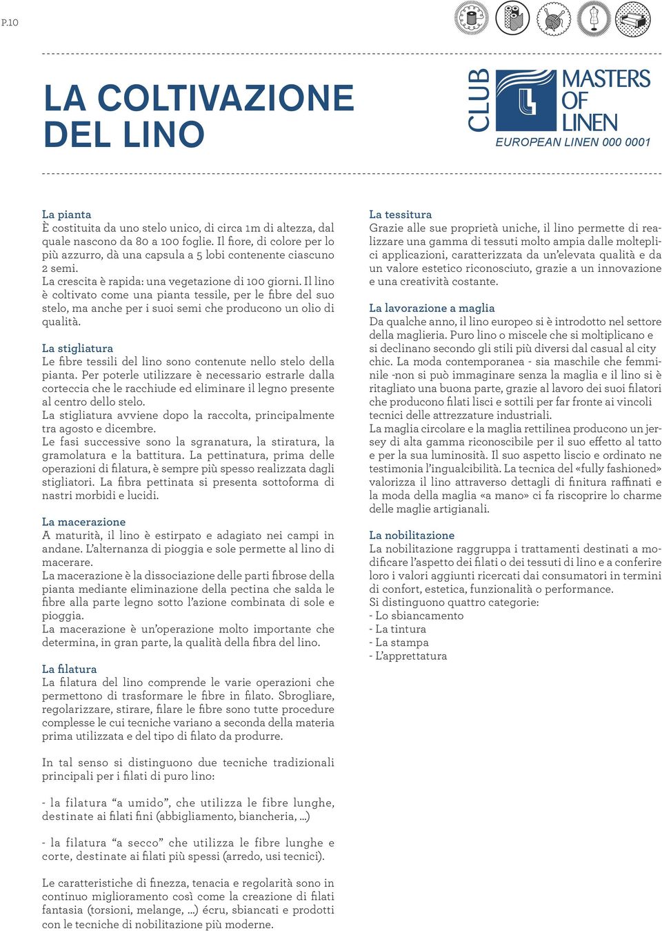 Il lino è coltivato come una pianta tessile, per le fibre del suo stelo, ma anche per i suoi semi che producono un olio di qualità.