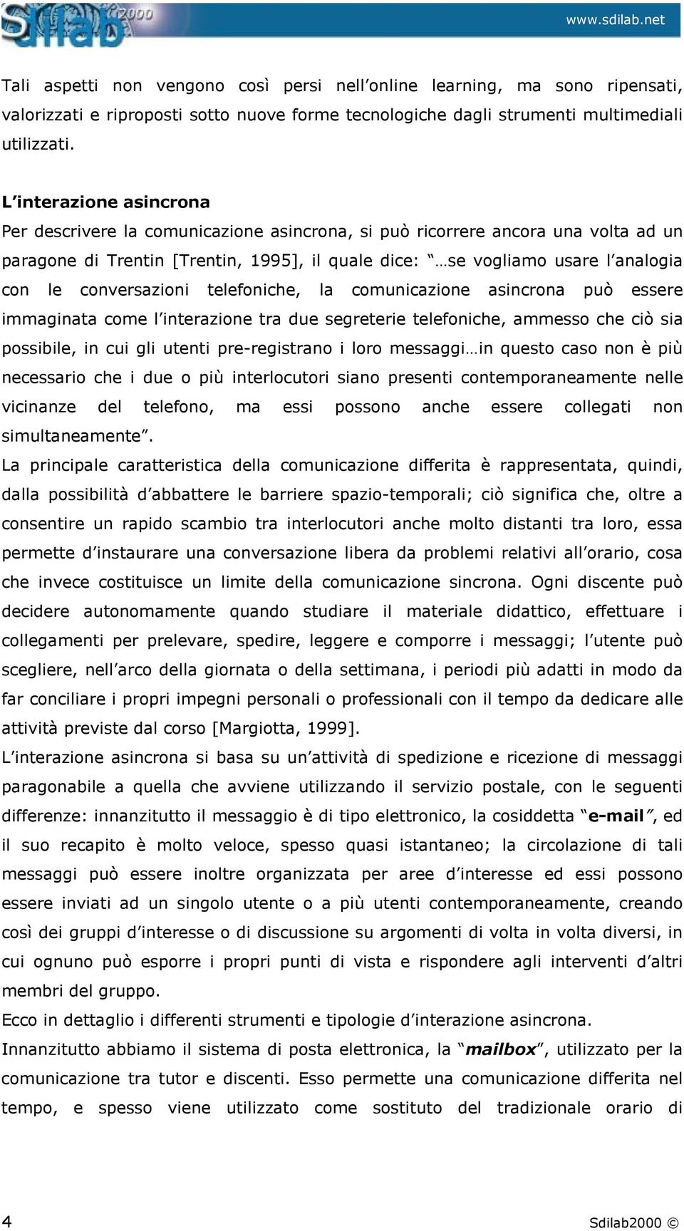 conversazioni telefoniche, la comunicazione asincrona può essere immaginata come l interazione tra due segreterie telefoniche, ammesso che ciò sia possibile, in cui gli utenti pre-registrano i loro