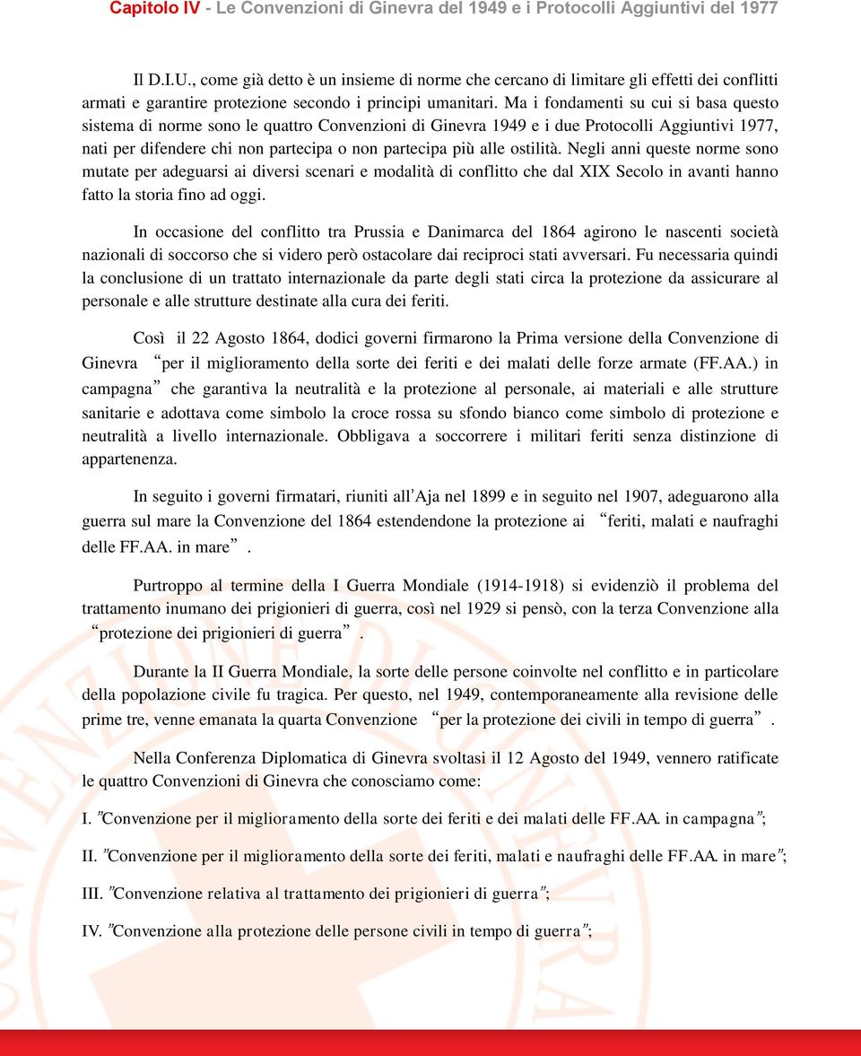 Ma i fondamenti su cui si basa questo sistema di norme sono le quattro Convenzioni di Ginevra 1949 e i due Protocolli Aggiuntivi 1977, nati per difendere chi non partecipa o non partecipa più alle