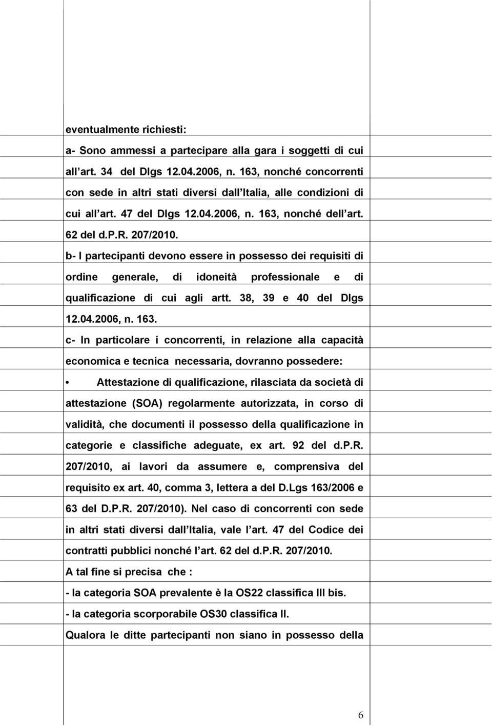 b- I partecipanti devono essere in possesso dei requisiti di ordine generale, di idoneità professionale e di qualificazione di cui agli artt. 38, 39 e 40 del Dlgs 12.04.2006, n. 163.