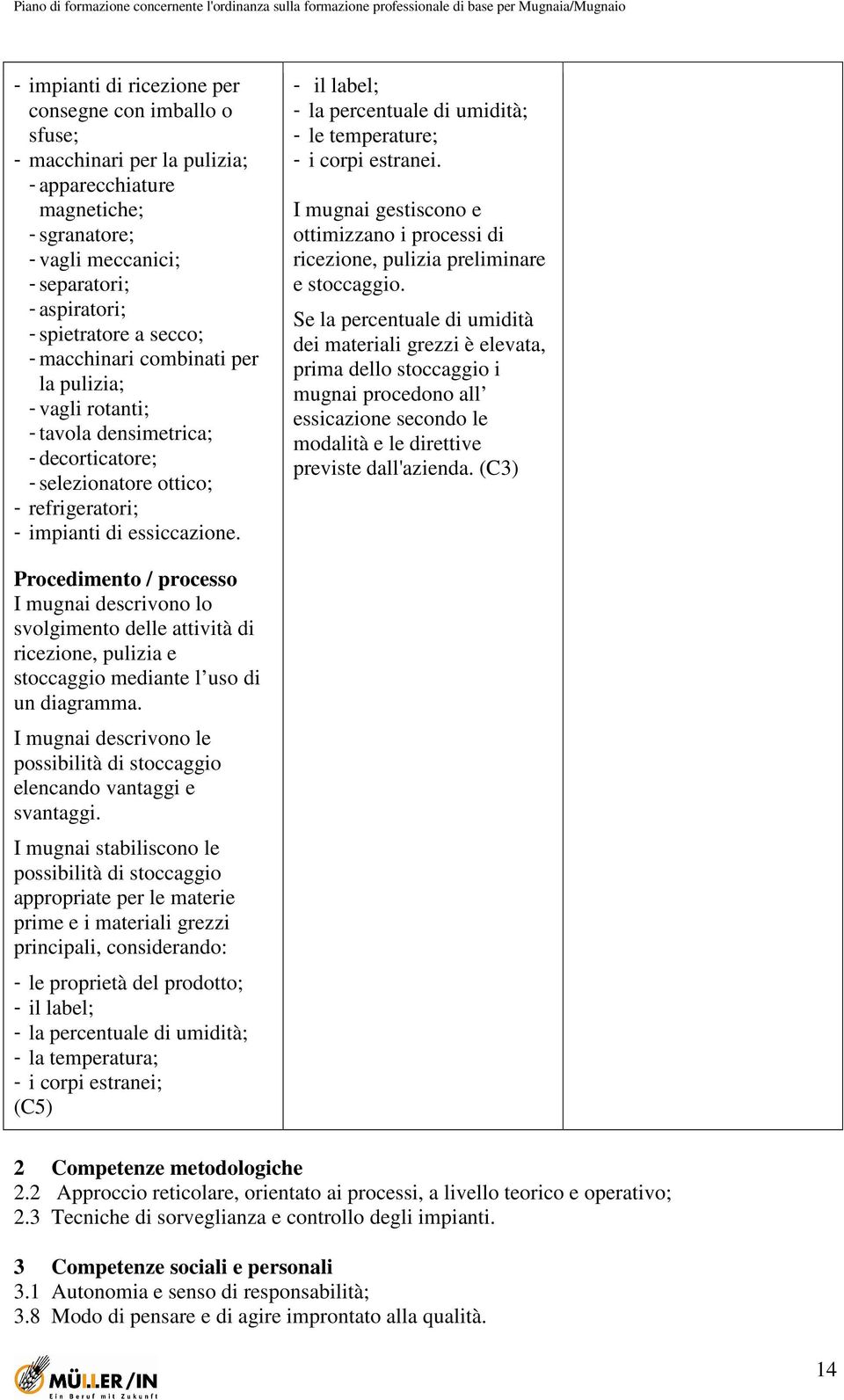 - il label; - la percentuale di umidità; - le temperature; - i corpi estranei. I mugnai gestiscono e ottimizzano i processi di ricezione, pulizia preliminare e stoccaggio.