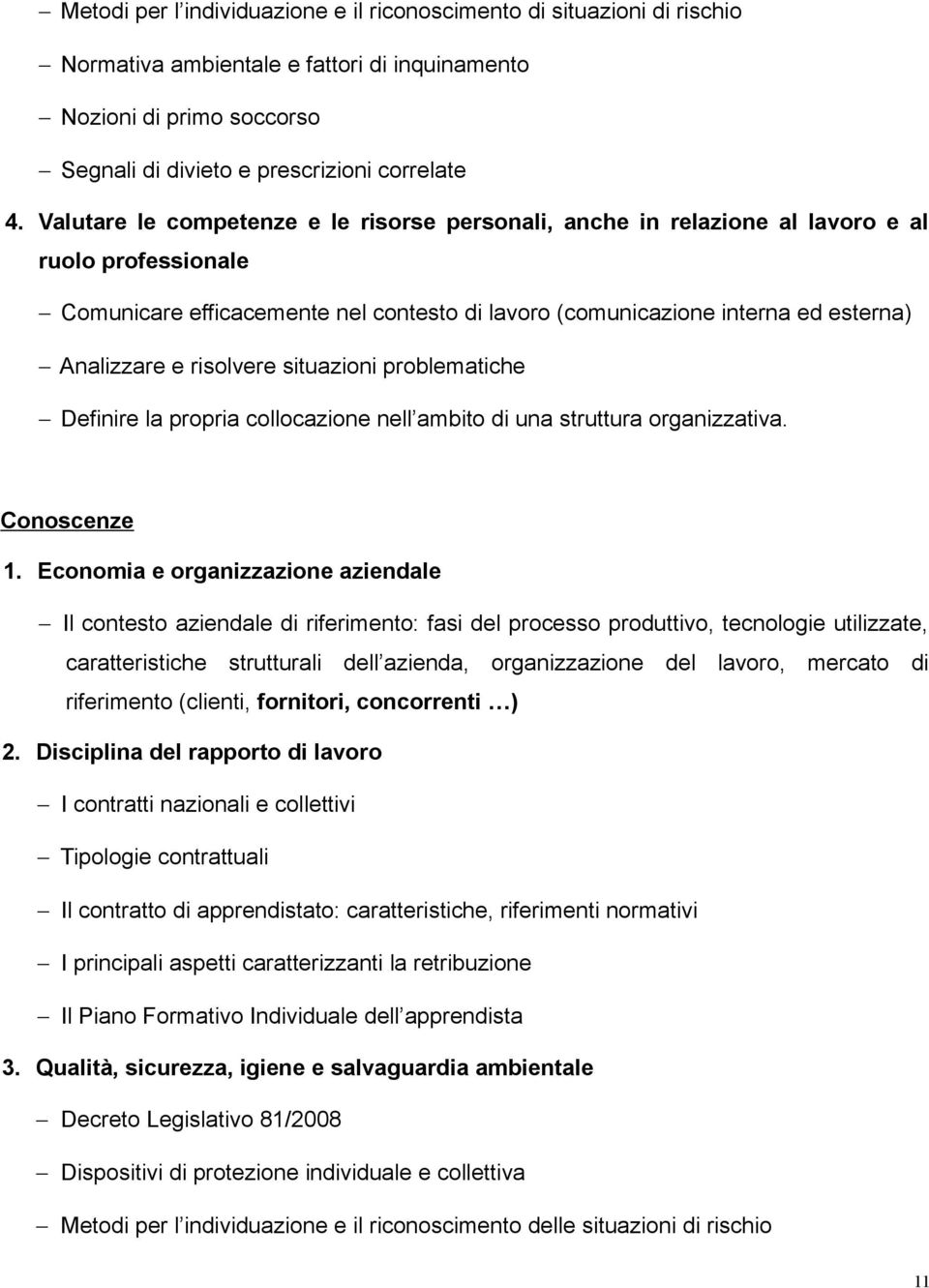 risolvere situazioni problematiche Definire la propria collocazione nell ambito di una struttura organizzativa. Conoscenze 1.