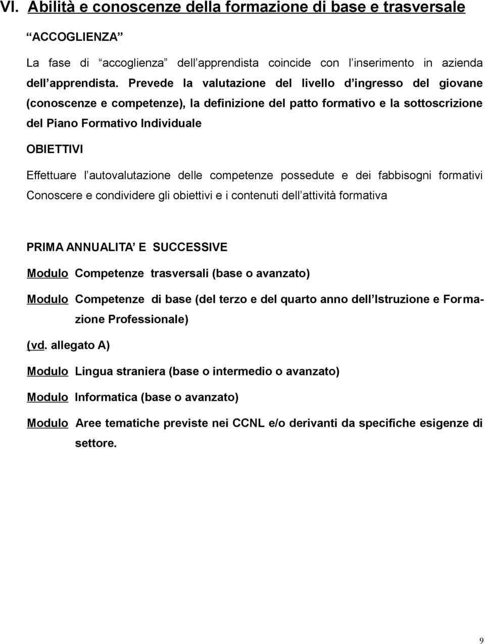 autovalutazione delle competenze possedute e dei fabbisogni formativi Conoscere e condividere gli obiettivi e i contenuti dell attività formativa PRIMA ANNUALITA E SUCCESSIVE Modulo Competenze