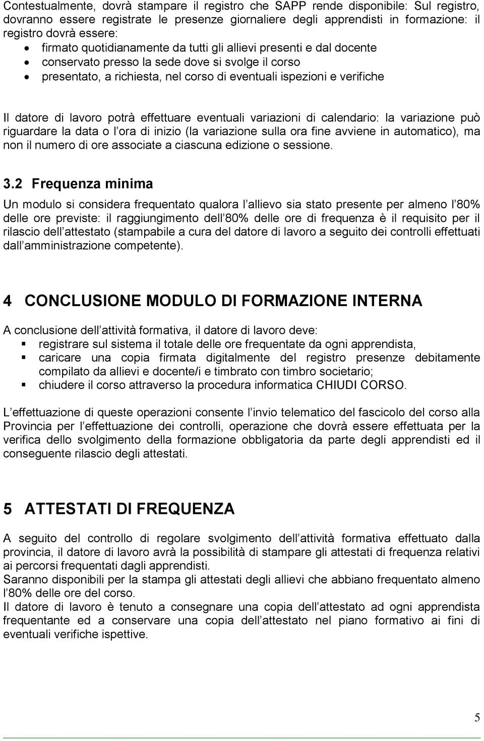 di lavoro potrà effettuare eventuali variazioni di calendario: la variazione può riguardare la data o l ora di inizio (la variazione sulla ora fine avviene in automatico), ma non il numero di ore