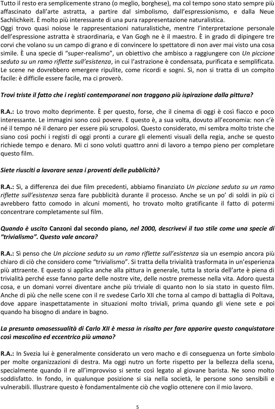 Oggi trovo quasi noiose le rappresentazioni naturalistiche, mentre l interpretazione personale dell espressione astratta è straordinaria, e Van Gogh ne è il maestro.