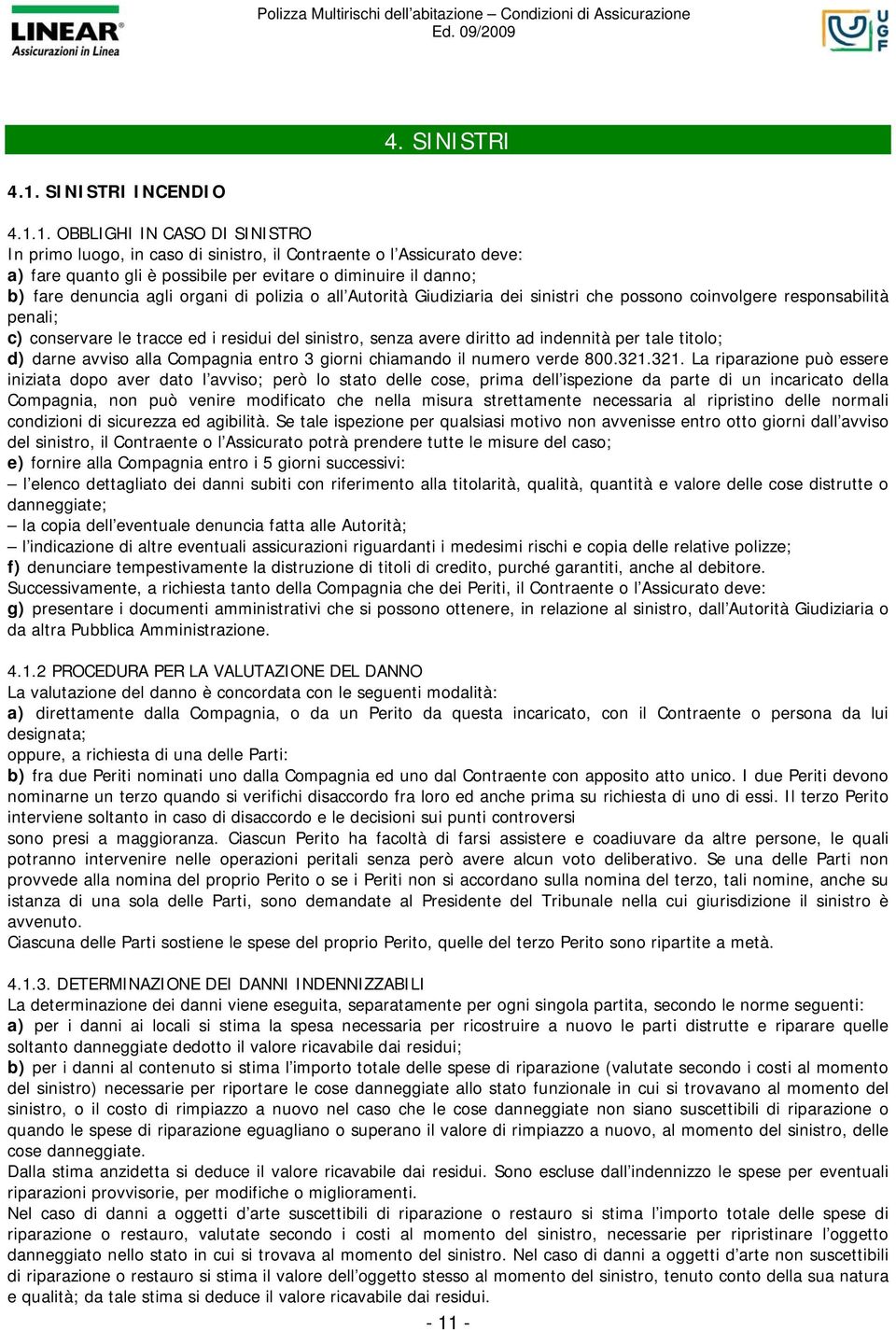 1. OBBLIGHI IN CASO DI SINISTRO In primo luogo, in caso di sinistro, il Contraente o l Assicurato deve: a) fare quanto gli è possibile per evitare o diminuire il danno; b) fare denuncia agli organi