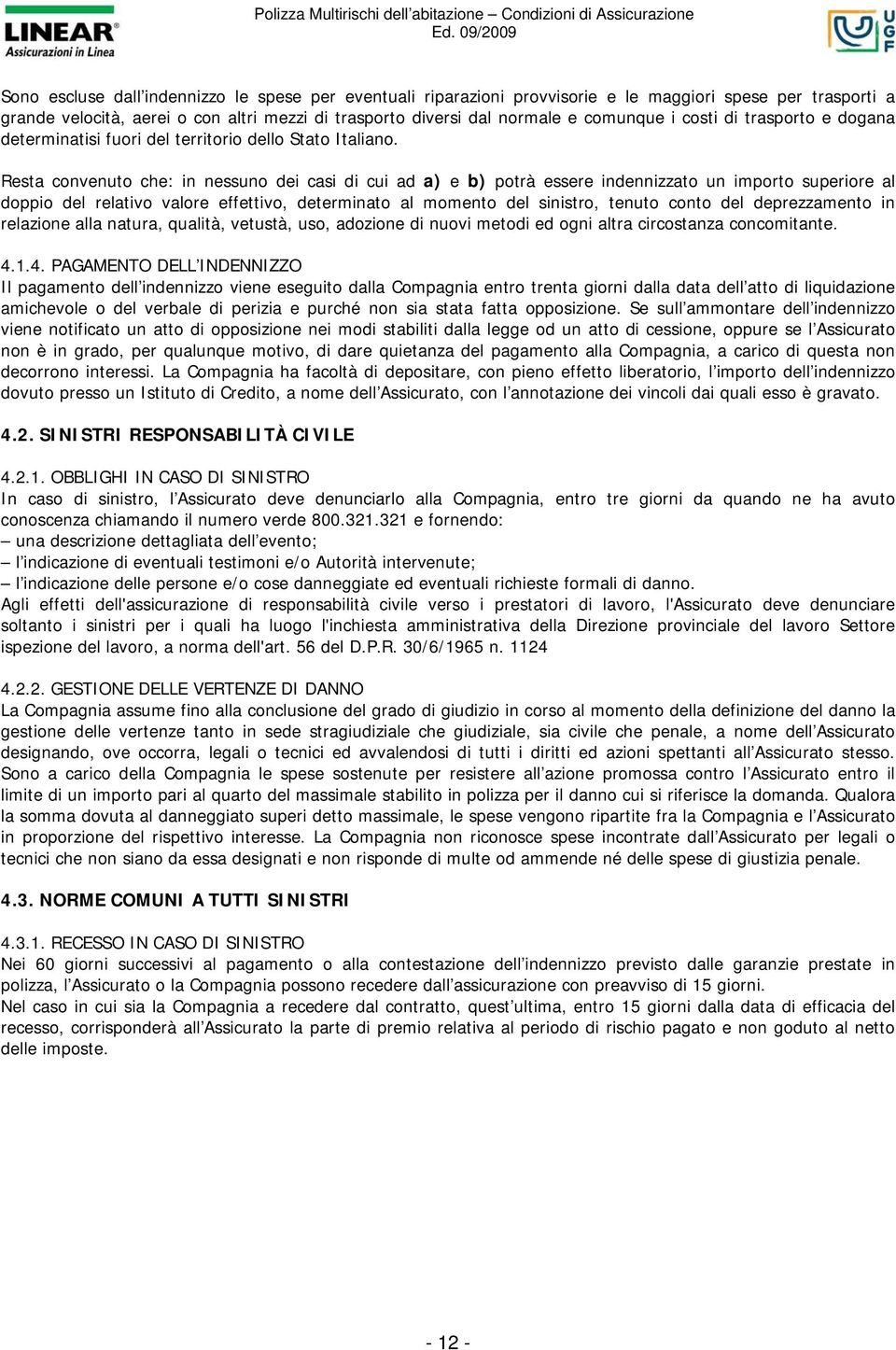 Resta convenuto che: in nessuno dei casi di cui ad a) e b) potrà essere indennizzato un importo superiore al doppio del relativo valore effettivo, determinato al momento del sinistro, tenuto conto