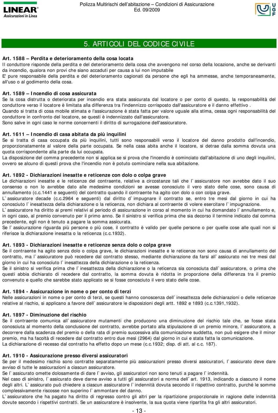 non provi che siano accaduti per causa a lui non imputabile E' pure responsabile della perdita e del deterioramento cagionati da persone che egli ha ammesse, anche temporaneamente, all'uso o al