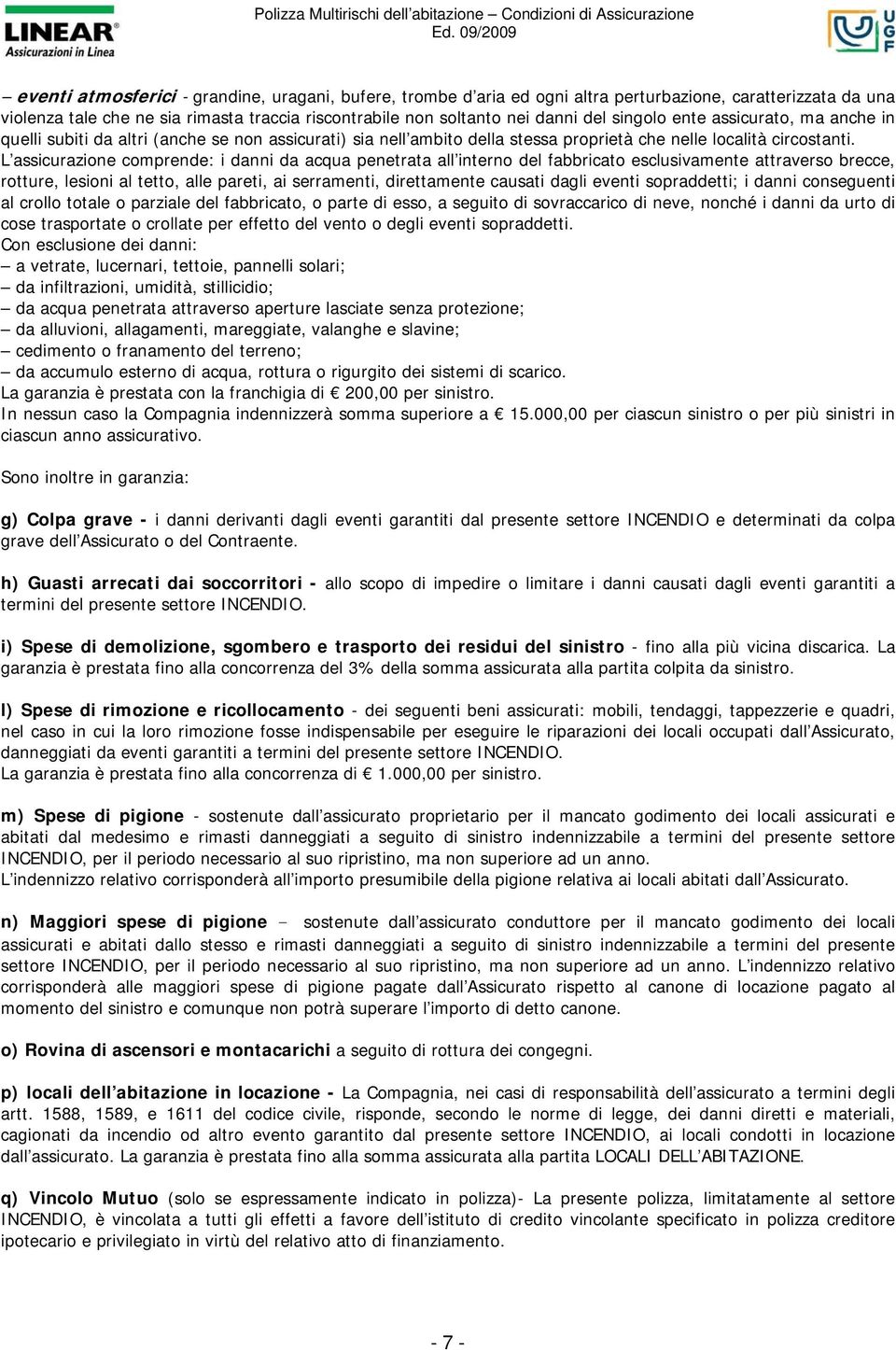 L assicurazione comprende: i danni da acqua penetrata all interno del fabbricato esclusivamente attraverso brecce, rotture, lesioni al tetto, alle pareti, ai serramenti, direttamente causati dagli