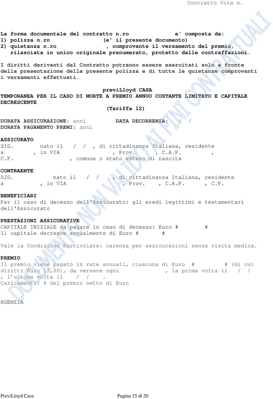 I diritti derivanti dal Contratto potranno essere esercitati solo a fronte della presentazione della presente polizza e di tutte le quietanze comprovanti i versamenti effettuati.