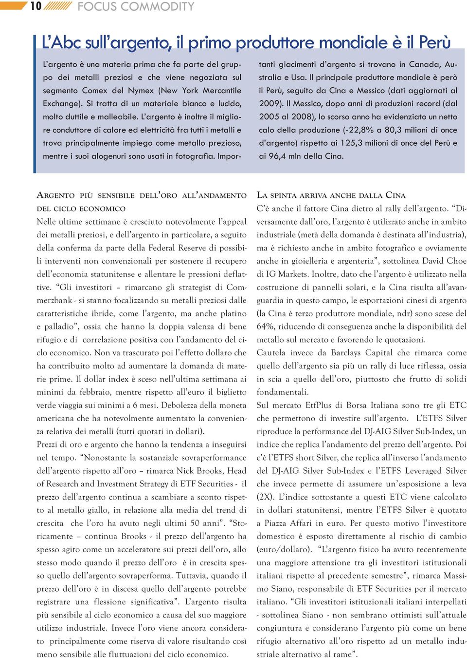 L argento è inoltre il migliore conduttore di calore ed elettricità fra tutti i metalli e trova principalmente impiego come metallo prezioso, mentre i suoi alogenuri sono usati in fotogra a.