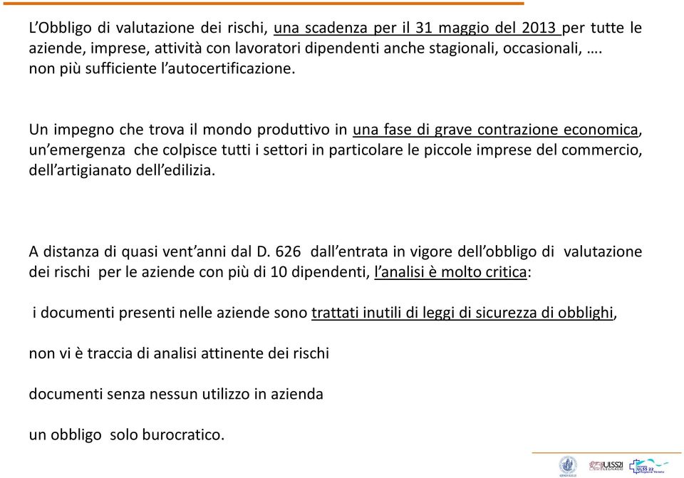 Un impegno che trova il mondo produttivo in una fase di grave contrazione economica, un emergenza che colpisce tutti i settori in particolare le piccole imprese del commercio, dell artigianato