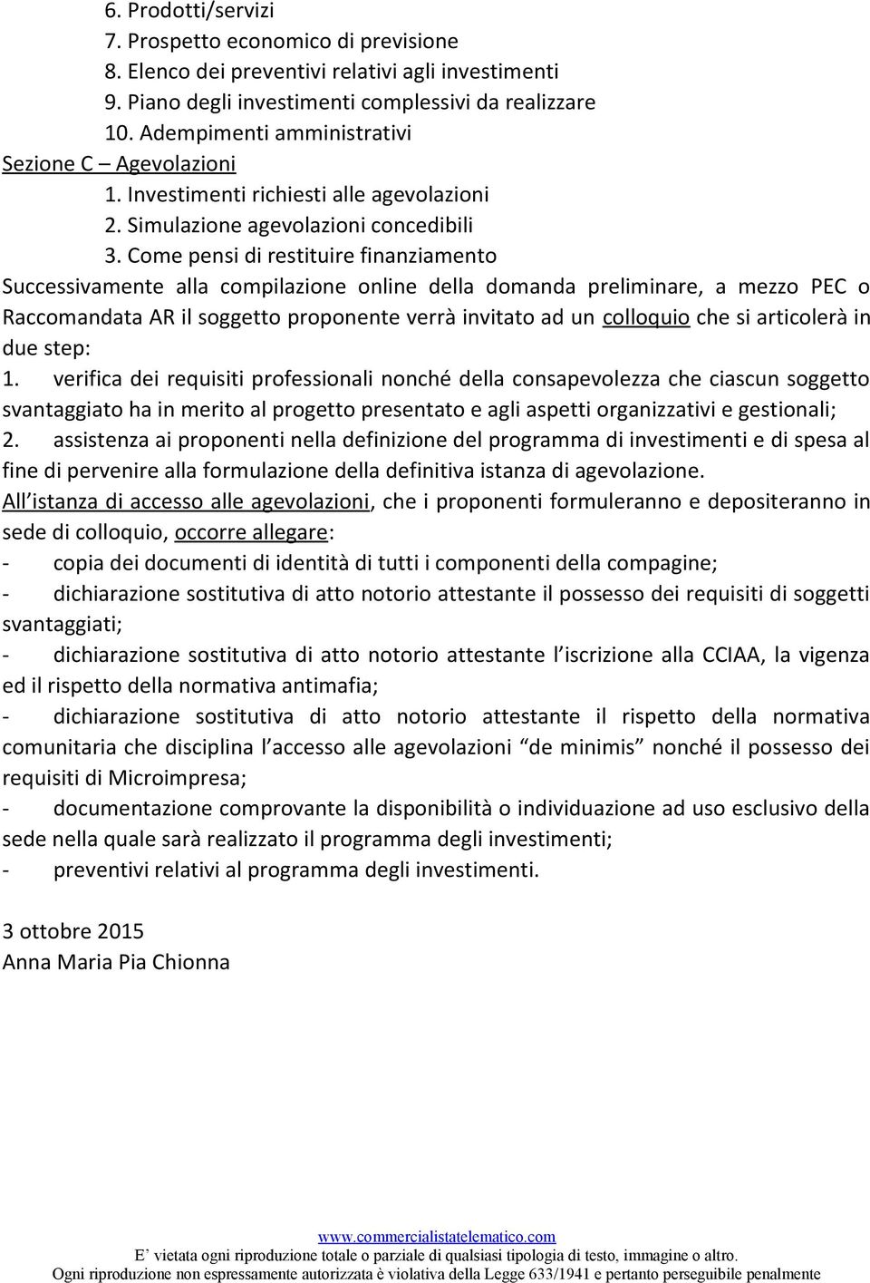 Come pensi di restituire finanziamento Successivamente alla compilazione online della domanda preliminare, a mezzo PEC o Raccomandata AR il soggetto proponente verrà invitato ad un colloquio che si