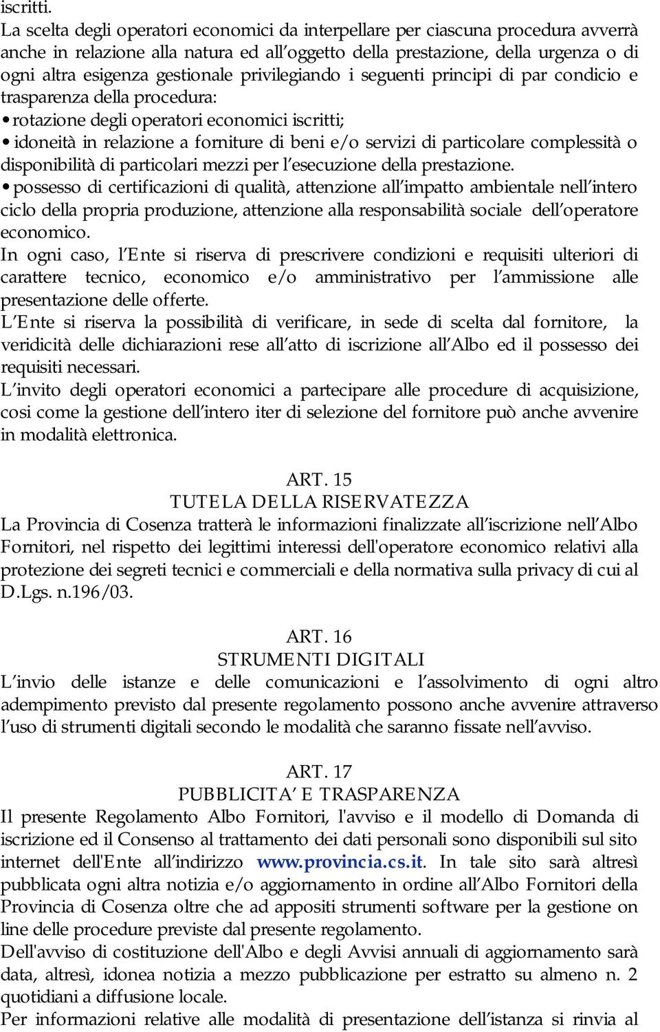 privilegiando i seguenti principi di par condicio e trasparenza della procedura: rotazione degli operatori economici iscritti; idoneità in relazione a forniture di beni e/o servizi di particolare