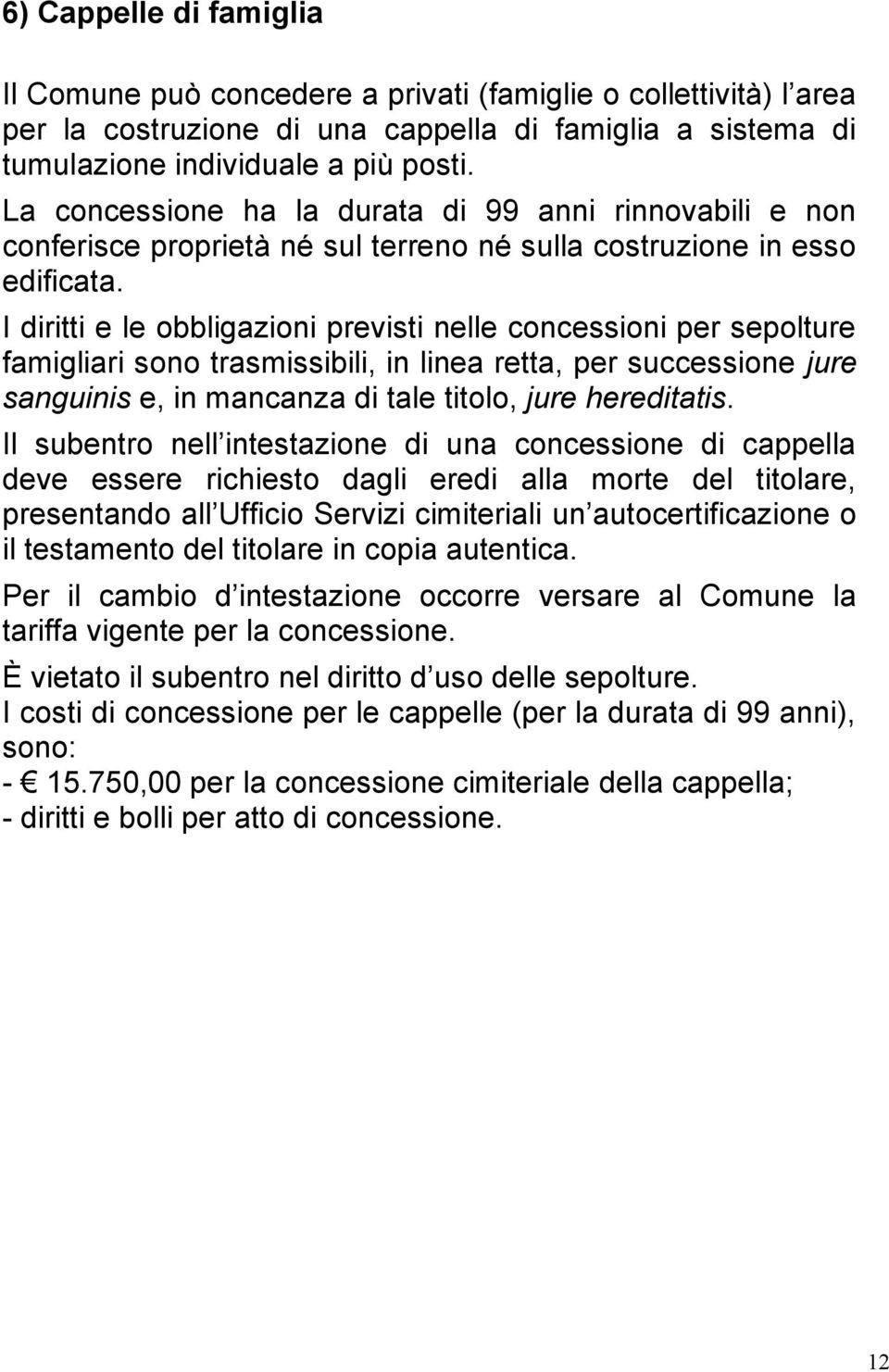 I diritti e le obbligazioni previsti nelle concessioni per sepolture famigliari sono trasmissibili, in linea retta, per successione jure sanguinis e, in mancanza di tale titolo, jure hereditatis.