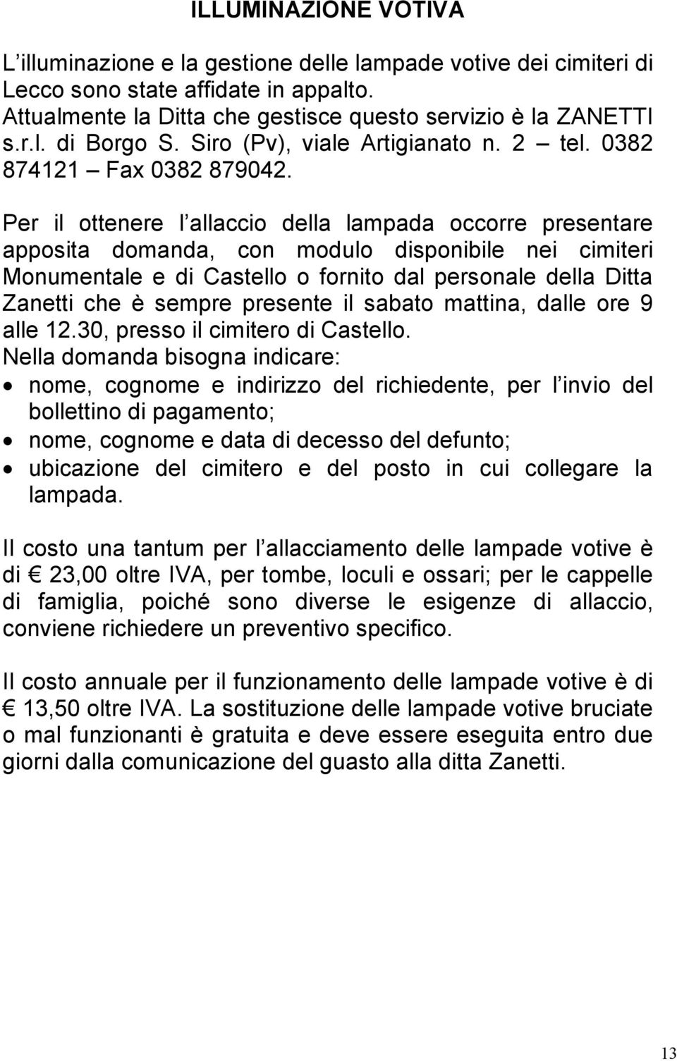 Per il ottenere l allaccio della lampada occorre presentare apposita domanda, con modulo disponibile nei cimiteri Monumentale e di Castello o fornito dal personale della Ditta Zanetti che è sempre