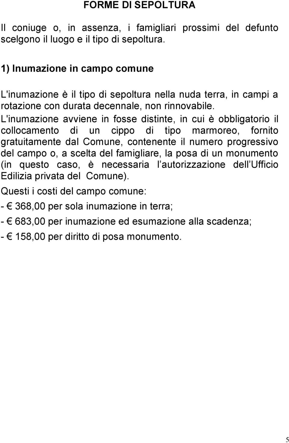 L'inumazione avviene in fosse distinte, in cui è obbligatorio il collocamento di un cippo di tipo marmoreo, fornito gratuitamente dal Comune, contenente il numero progressivo del campo o, a