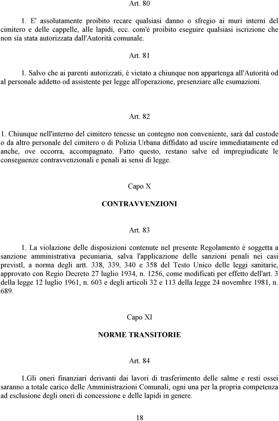 Salvo che ai parenti autorizzati, è vietato a chiunque non appartenga all'autorità od al personale addetto od assistente per legge all'operazione, presenziare alle esumazioni. Art. 82 1.