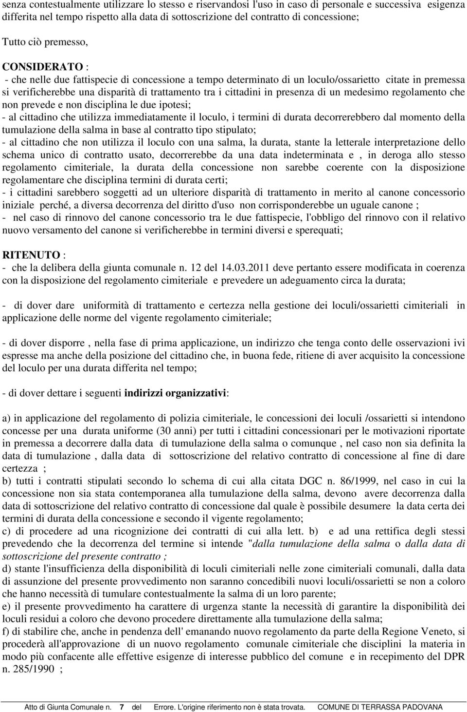 presenza di un medesimo regolamento che non prevede e non disciplina le due ipotesi; - al cittadino che utilizza immediatamente il loculo, i termini di durata decorrerebbero dal momento della