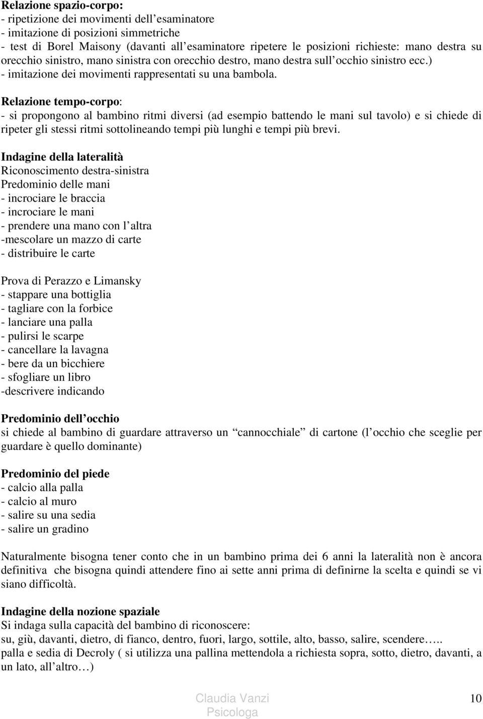 Relazione tempo-corpo: - si propongono al bambino ritmi diversi (ad esempio battendo le mani sul tavolo) e si chiede di ripeter gli stessi ritmi sottolineando tempi più lunghi e tempi più brevi.