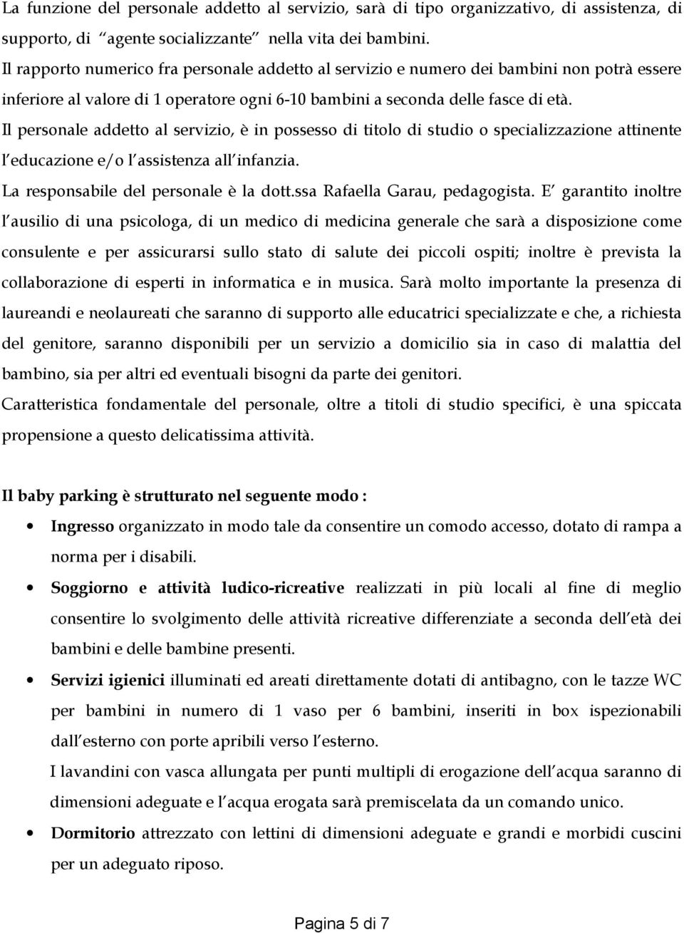 Il personale addetto al servizio, è in possesso di titolo di studio o specializzazione attinente l educazione e/o l assistenza all infanzia. La responsabile del personale è la dott.