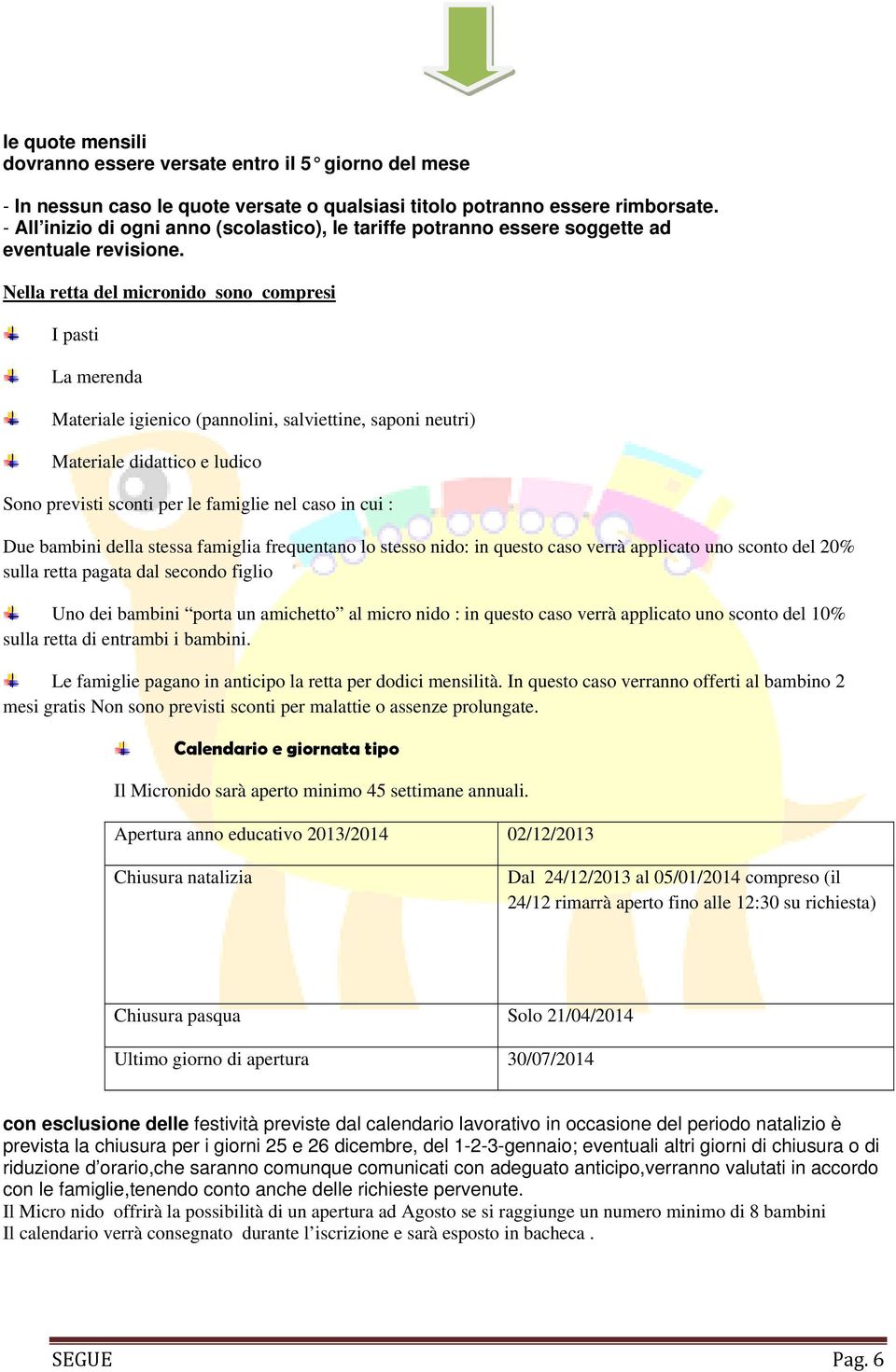 Nella retta del micronido sono compresi I pasti La merenda Materiale igienico (pannolini, salviettine, saponi neutri) Materiale didattico e ludico Sono previsti sconti per le famiglie nel caso in cui
