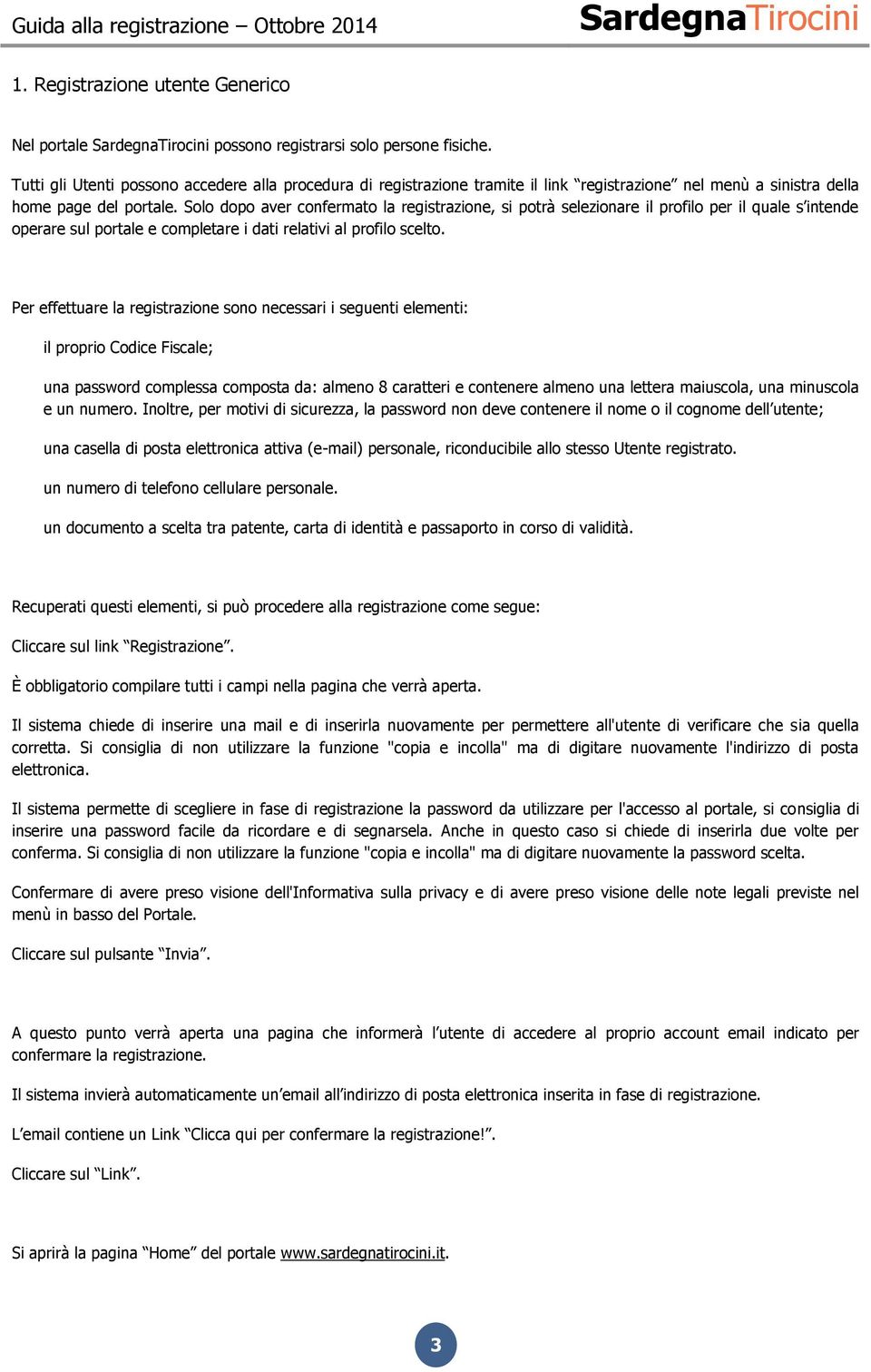 Solo dopo aver confermato la registrazione, si potrà selezionare il profilo per il quale s intende operare sul portale e completare i dati relativi al profilo scelto.