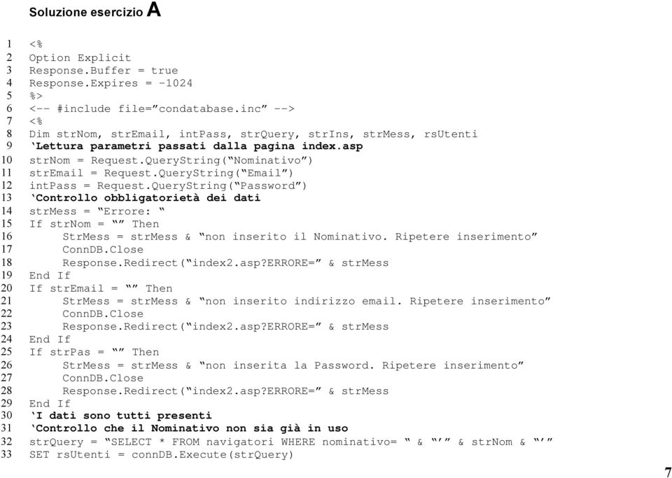 QueryString( Email ) intpass = Request.QueryString( Password ) Controllo obbligatorietà dei dati strmess = Errore: If strnom = Then StrMess = strmess & non inserito il Nominativo.