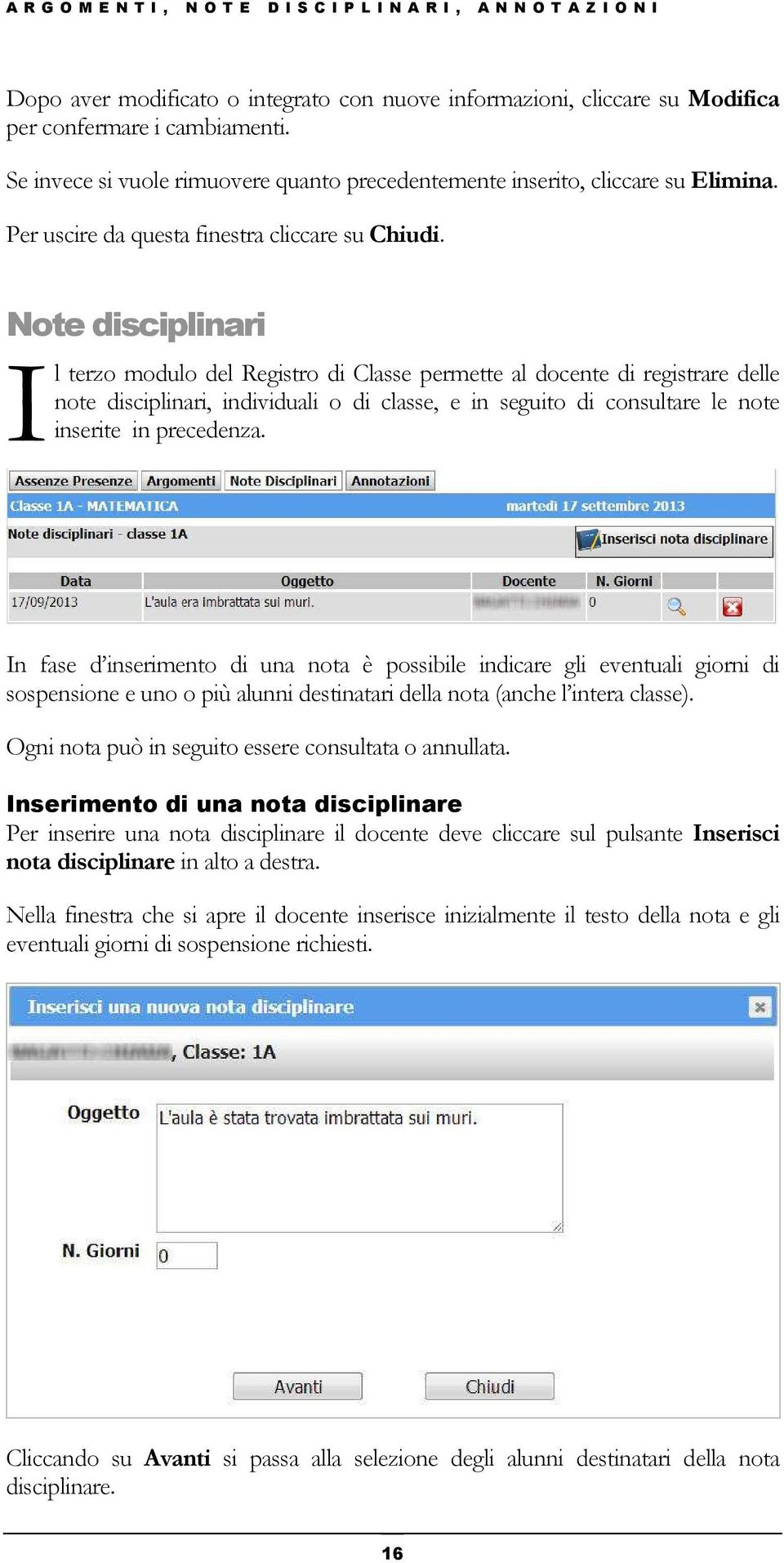 Note disciplinari I l terzo modulo del Registro di Classe permette al docente di registrare delle note disciplinari, individuali o di classe, e in seguito di consultare le note inserite in precedenza.