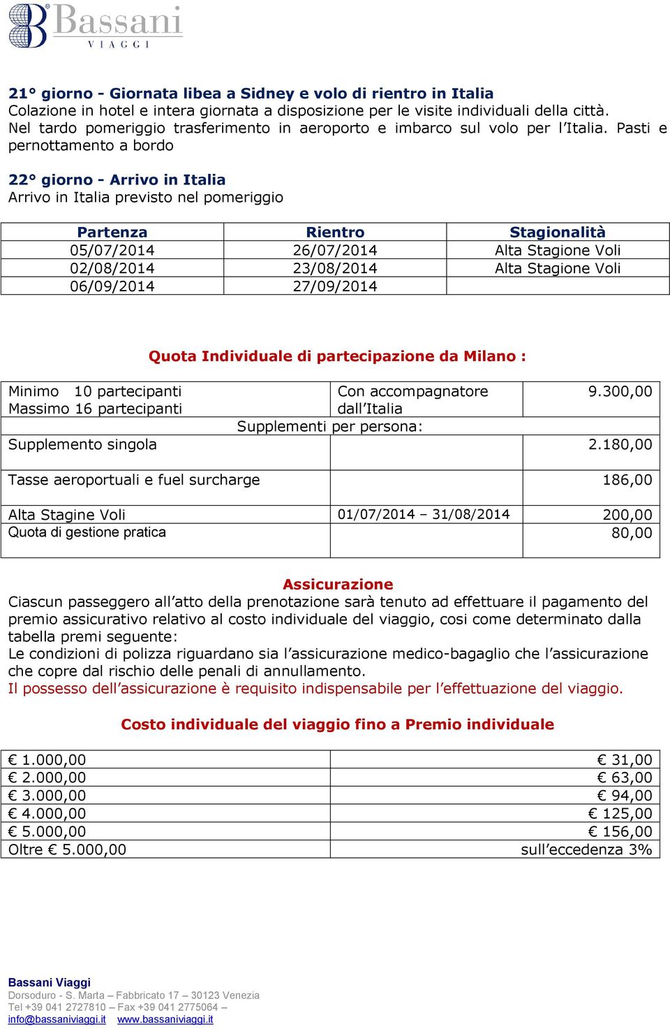 Pasti e pernottamento a bordo 22 giorno - Arrivo in Italia Arrivo in Italia previsto nel pomeriggio Partenza Rientro Stagionalità 05/07/2014 26/07/2014 Alta Stagione Voli 02/08/2014 23/08/2014 Alta