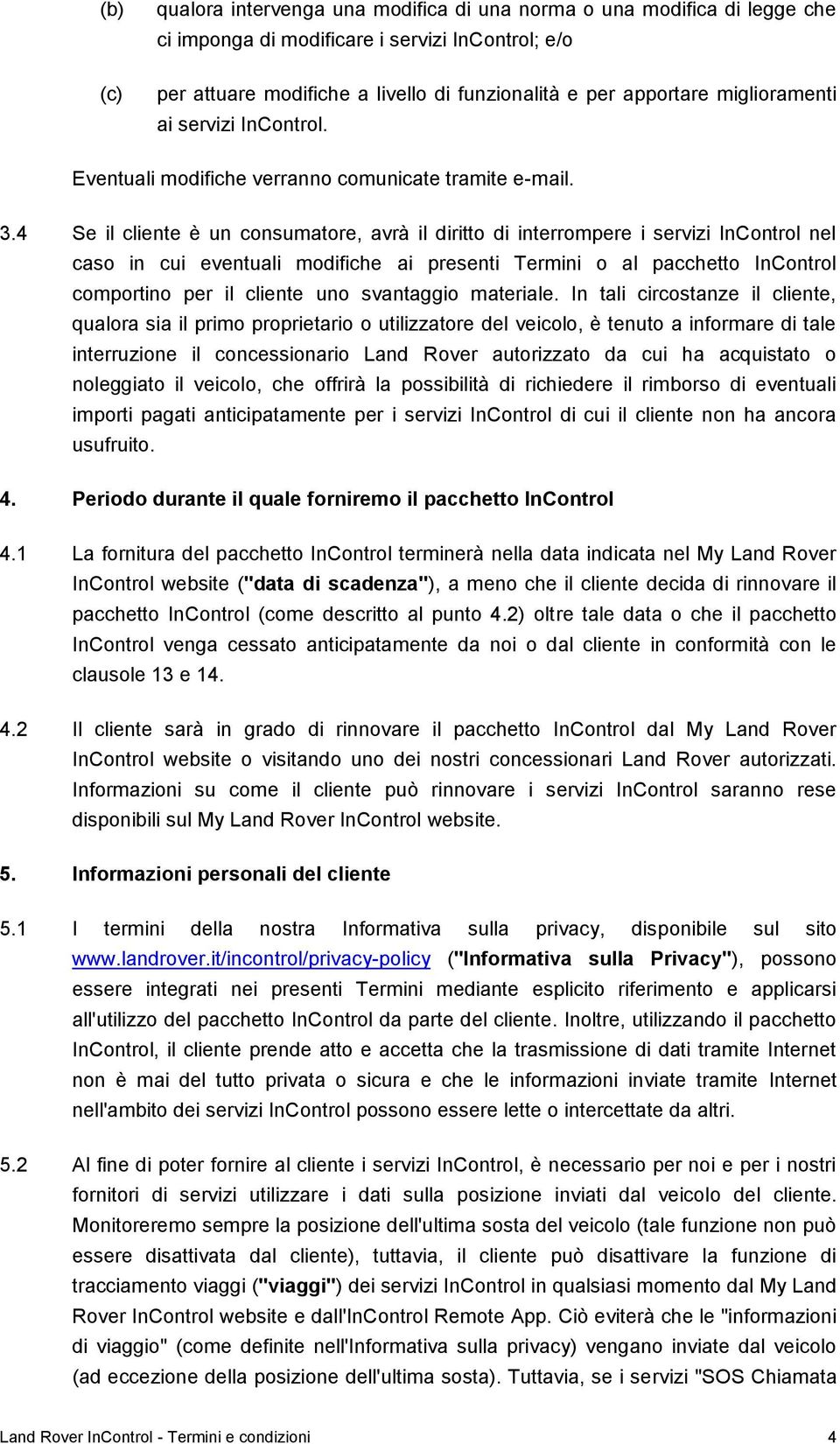 4 Se il cliente è un consumatore, avrà il diritto di interrompere i servizi InControl nel caso in cui eventuali modifiche ai presenti Termini o al pacchetto InControl comportino per il cliente uno