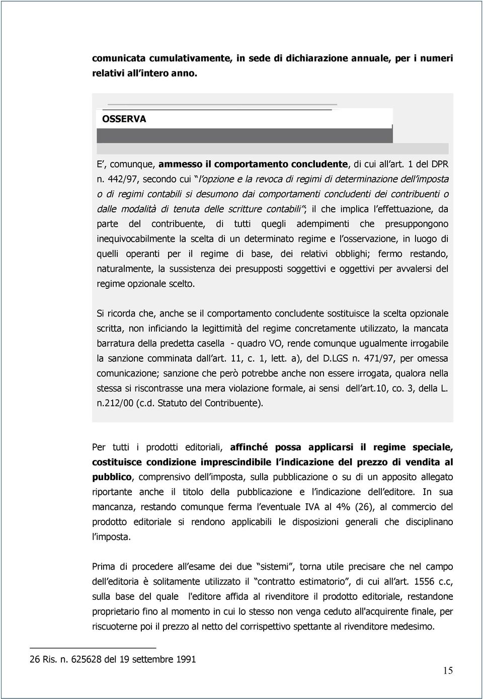 scritture contabili ; il che implica l effettuazione, da parte del contribuente, di tutti quegli adempimenti che presuppongono inequivocabilmente la scelta di un determinato regime e l osservazione,