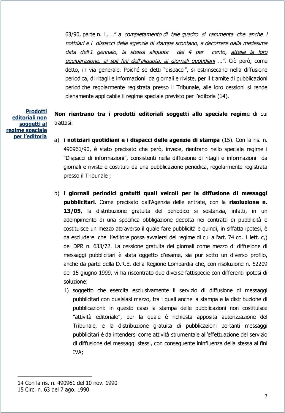 attesa la loro equiparazione, ai soli fini dell'aliquota, ai giornali quotidiani. Ciò però, come detto, in via generale.