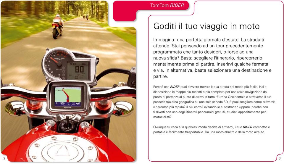 Basta scegliere l'itinerario, ripercorrerlo mentalmente prima di partire, inserirvi qualche fermata e via. In alternativa, basta selezionare una destinazione e partire.