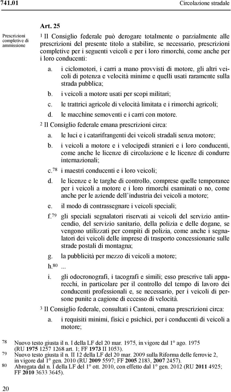 rimorchi, come anche per i loro conducenti: a. i ciclomotori, i carri a mano provvisti di motore, gli altri veicoli di potenza e velocità minime e quelli usati raramente sulla strada pubblica; b.