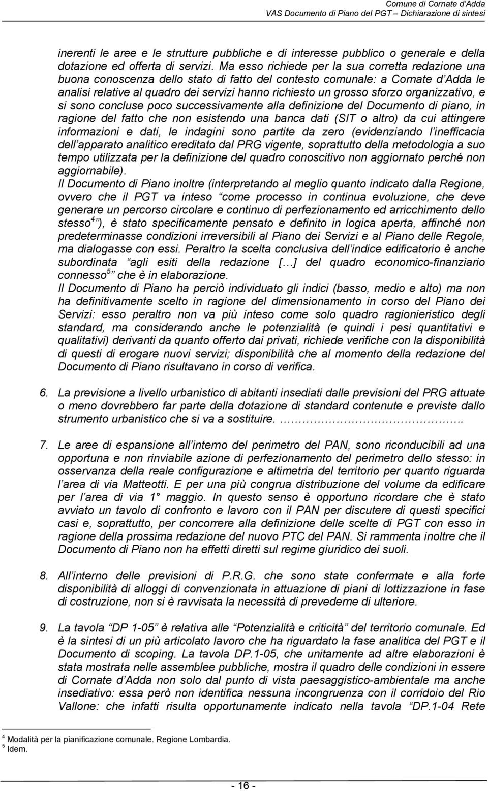 sforzo organizzativo, e si sono concluse poco successivamente alla definizione del Documento di piano, in ragione del fatto che non esistendo una banca dati (SIT o altro) da cui attingere