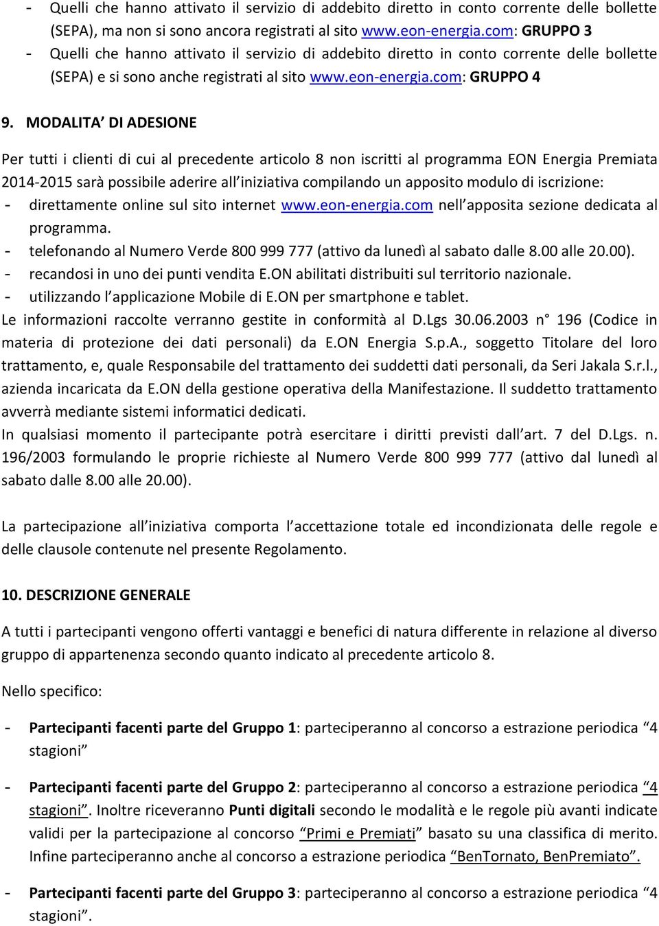 MODALITA DI ADESIONE Per tutti i clienti di cui al precedente articolo 8 non iscritti al programma EON Energia Premiata 2014-2015 sarà possibile aderire all iniziativa compilando un apposito modulo