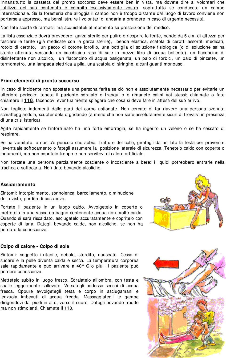 Se la foresteria che alloggia il campo non è troppo distante dal luogo di lavoro conviene non portarsela appresso, ma bensì istruire i volontari di andarla a prendere in caso di urgente necessità.