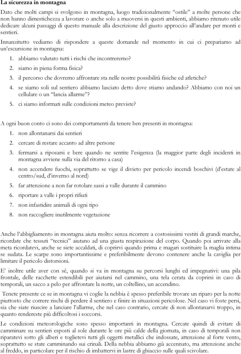 Innanzitutto vediamo di rispondere a queste domande nel momento in cui ci prepariamo ad un escursione in montagna: 1. abbiamo valutato tutti i rischi che incontreremo? 2. siamo in piena forma fisica?