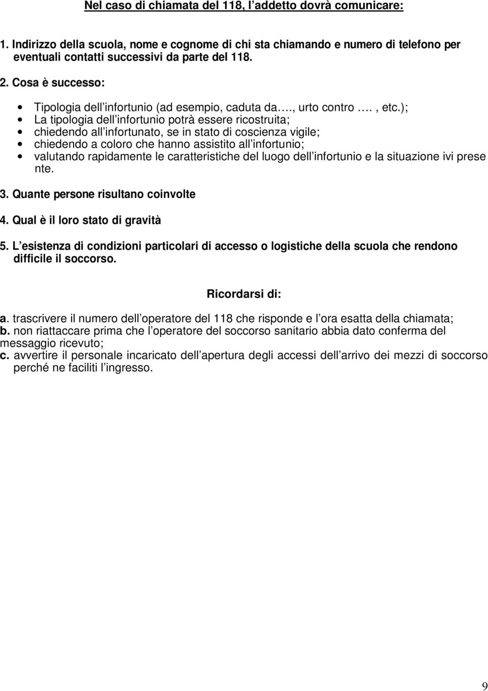 ); La tipologia dell infortunio potrà essere ricostruita; chiedendo all infortunato, se in stato di coscienza vigile; chiedendo a coloro che hanno assistito all infortunio; valutando rapidamente le